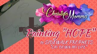 Painting &quot;HOPE&quot; to Sidewalk Prophets - &quot;Lay Down My Life&quot; - God can make all things New!