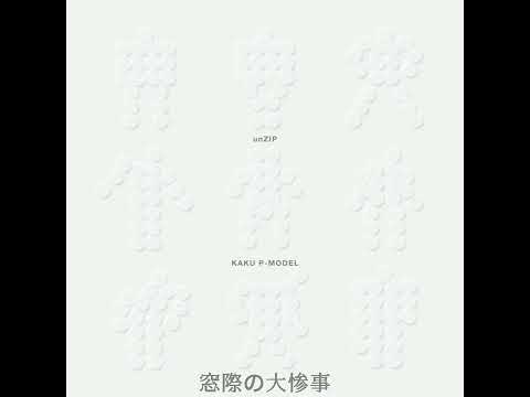 KAKU P-MODEL unZIP - 窓際の大惨事