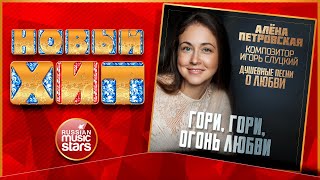 АЛЁНА ПЕТРОВСКАЯ — ГОРИ, ГОРИ, ОГОНЬ ЛЮБВИ ★ НОВАЯ ПЕСНЯ ★ НОВЫЙ ХИТ ★