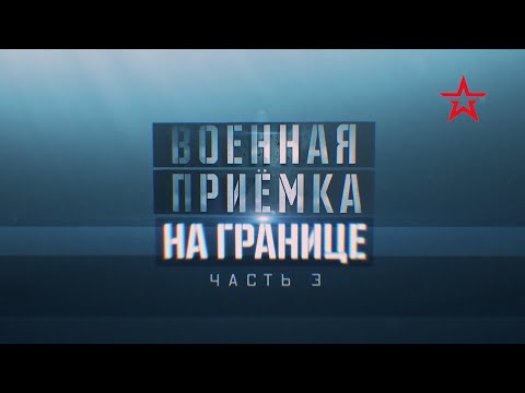 "ВОЕННАЯ ПРИЁМКА" - "НА ГРАНИЦЕ" (Часть 3)