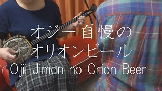 『オジー自慢のオリオンビール』 BEGIN 【 沖縄 三線 cover 】／『Ojii Jiman no Orion Beer』 BEGIN 【 Okinawa Sanshin Music 】