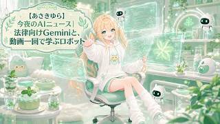 【あさきゆら】今夜のAIニュース｜法律向けGeminiと、動画一回で学ぶロボット