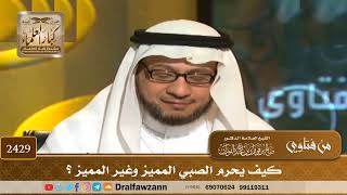 صورة 2429 - كيف يحرم الصبي المميز وغير المميز؟ - الشيخ صالح الفوزان