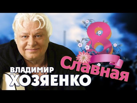 СЛАВНАЯ - ВЛАДИМИР ХОЗЯЕНКО. ПЕСНЯ НА 8 МАРТА ЖЕНСКИЙ ДЕНЬ