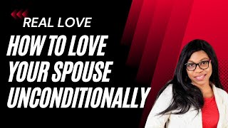REAL LOVE: HOW TO LOVE YOUR SPOUSE UNCONDITIONALLY