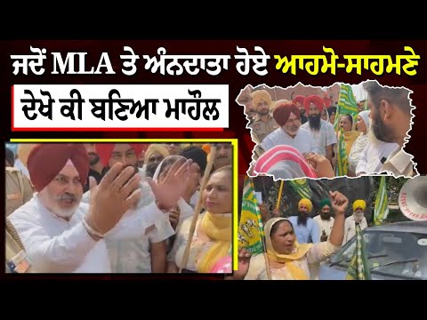 ਜਦੋਂ MLA ਤੇ ਅੰਨਦਾਤਾ ਹੋਏ ਆਹਮੋ-ਸਾਹਮਣੇ, ਦੇਖੋ ਕੀ ਬਣਿਆ ਮਾਹੌਲ