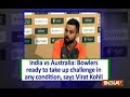 India vs Australia: Bowlers ready to take up challenge in any condition, says Virat Kohli