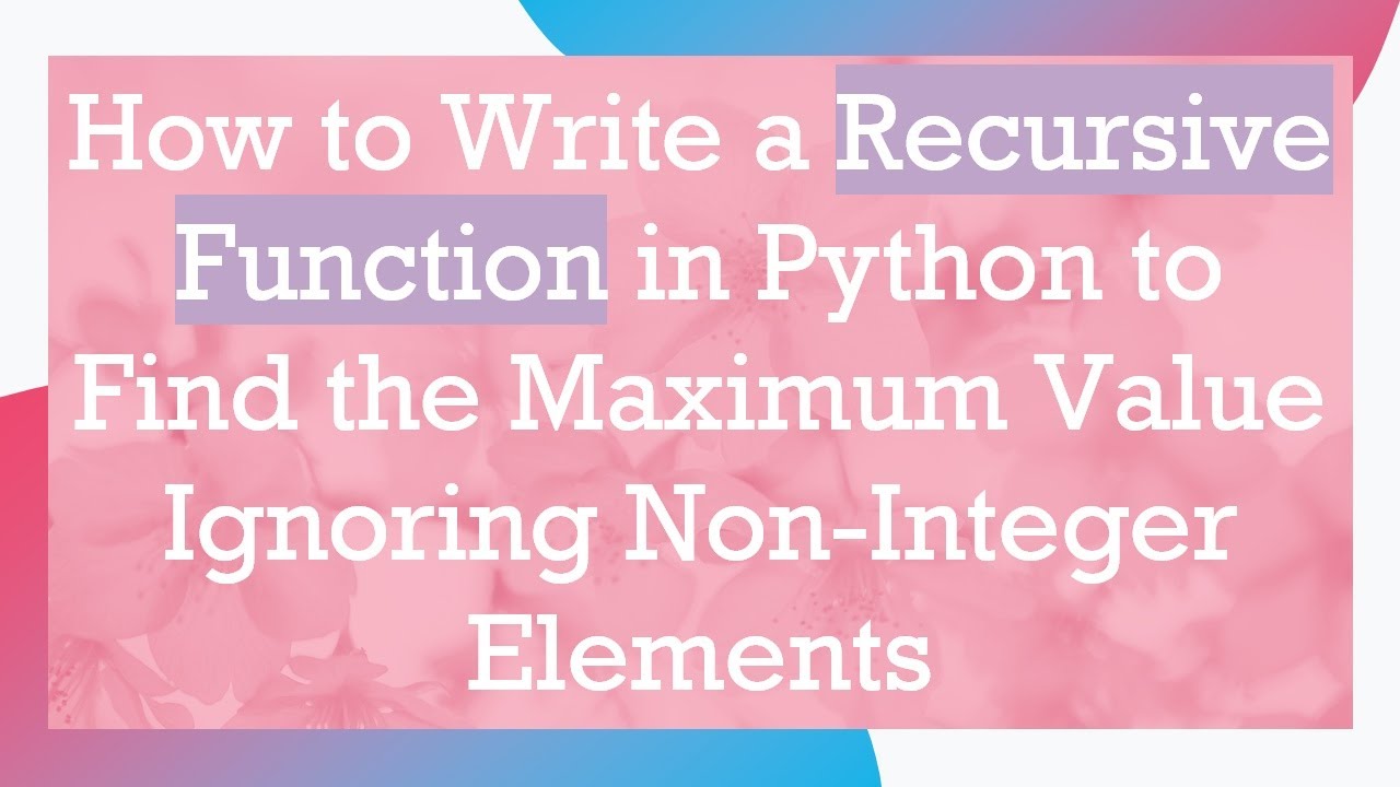 How to Write a Recursive Function in Python to Find the Maximum Value Ignoring Non-Integer Elements