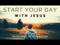 START YOUR DAY WITH JESUS Listen To This Every Day Morning Inspiration To Motivate Your Day