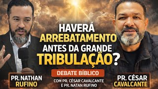 Haverá Arrebatamento Antes da Grande Tribulação?  Pr. César Cavalcante e Pr. Natan Rufino
