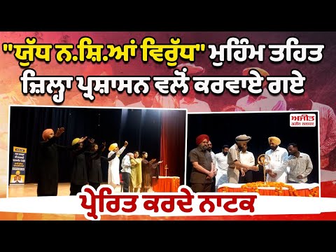 ਯੁੱਧ ਨ.ਸ਼ਿ.ਆਂ ਵਿਰੁੱਧ ਮੁਹਿੰਮ ਤਹਿਤ ਜ਼ਿਲ੍ਹਾ ਪ੍ਰਸ਼ਾਸਨ ਵਲੋਂ ਕਰਵਾਏ ਗਏ ਪ੍ਰੇਰਿਤ ਕਰਦੇ ਨਾਟਕ