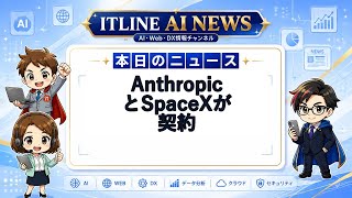 【本日のAIニュース】AnthropicとSpaceXが契約 | ITLINE