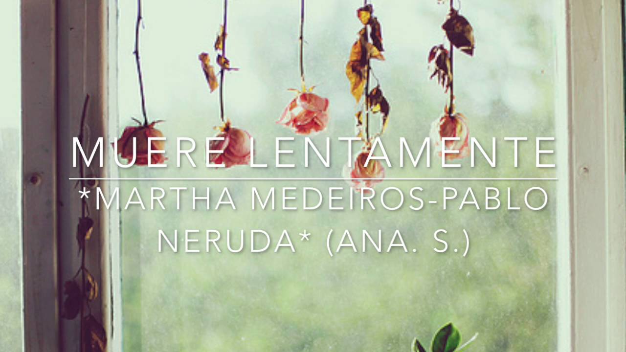 Muere lentamente- Martha Medeiros/ Pablo Neruda* (Ana. S.)