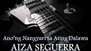 AIZA SEGUERRA - Ano&#39;ng Nangyari Sa Ating Dalawa.[HQ AUDIO]