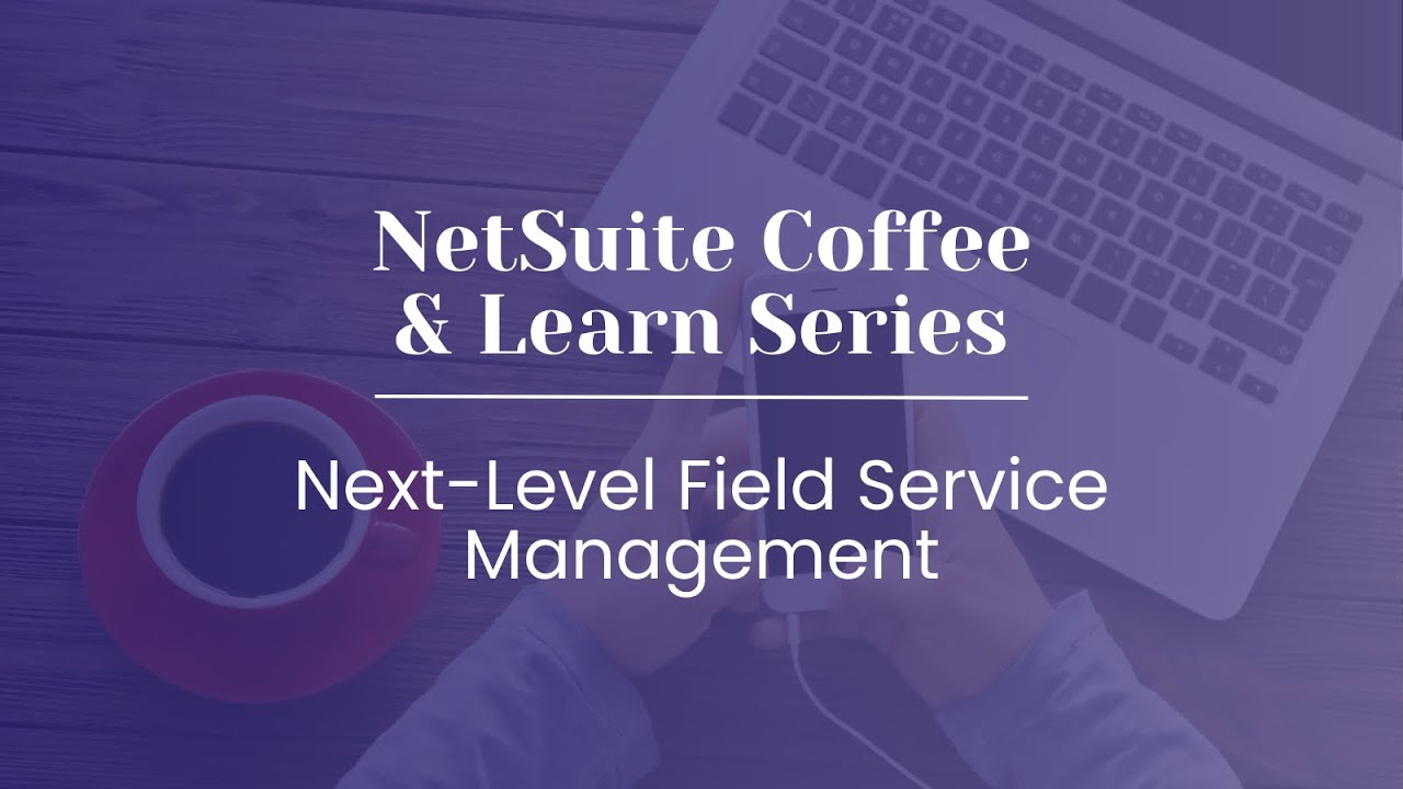 NetSuite Coffee & Learn | Next-Level Field Service Management