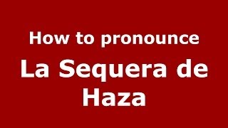 How to pronounce La Sequera De Haza