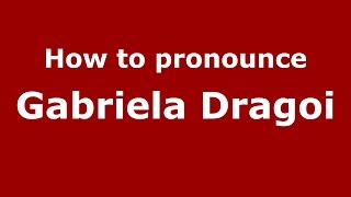 How to pronounce Gabriela Drăgoi