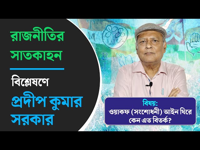 রাজনীতির সাতকাহন: ওয়াকফ (সংশোধনী) আইন ঘিরে কেন এত বিতর্ক? বিশ্লেষণে প্রদীপ কুমার সরকার