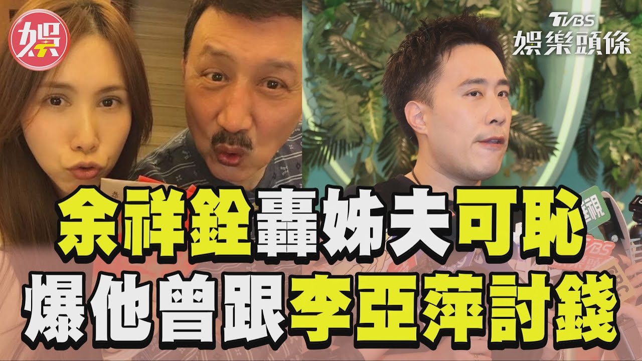 影音/余祥銓爆姊夫「跟李亞萍討錢」 不捨余苑綺怒轟:丟臉可恥!