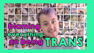 blaming everything on being trans.