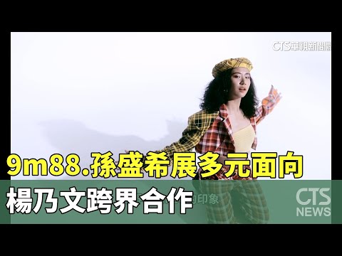 歌后入圍！9m88.孫盛希展多元面向　楊乃文跨界合作