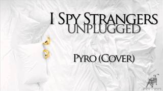 I Spy Strangers - Pyro (Unplugged Cover)
