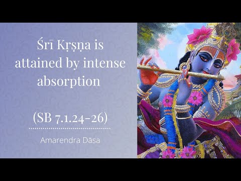 Śrī Kṛṣṇa is attained by intense absorption (SB 7.1.24-26) | Amarendra Dāsa