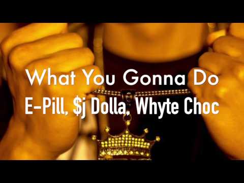 What You Gonna Do- E-Pill, $j Dolla, And Whyte Choc