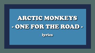 One For The Road - Arctic Monkeys (Lyrics)
