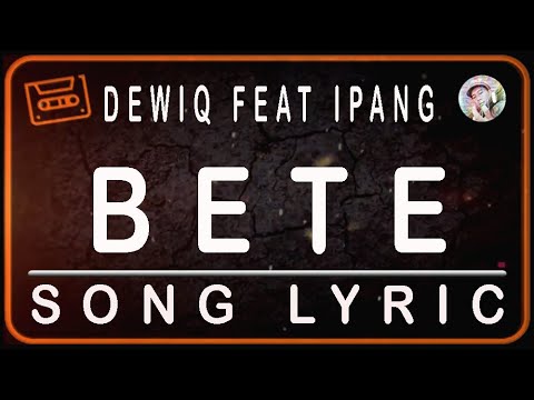 DEWIQ FEAT IPANG - BETE -  LYRICS