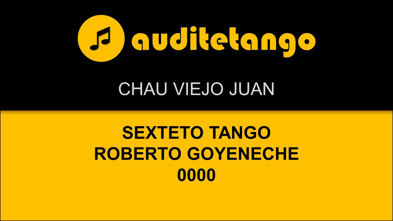 CHAU VIEJO JUAN - SEXTETO TANGO - ROBERTO GOYENECHE - 0000 - TANGO CANTATO