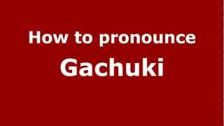 How to pronounce Gachuki