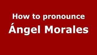 How to pronounce &aacute;ngel Morales