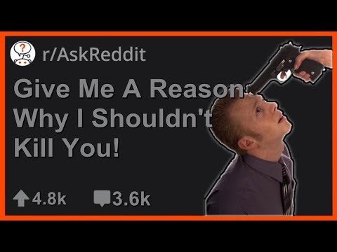 Give Me A Reason Why I Shouldn't Kill You! (r/AskReddit)