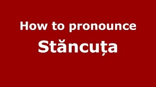How to pronounce Stăncuța