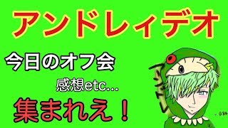 アンドレィデオ！今日のオフ会を振り返ってみる　【アンドレ】