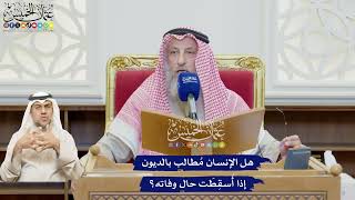 630 - هل الإنسان مُطالب بالديون إذا أُسقِطَت حال وفاته؟ - عثمان الخميس