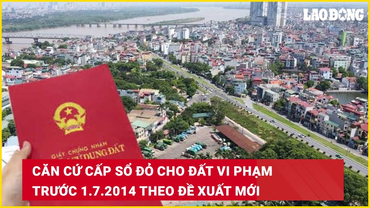 Căn cứ cấp sổ đỏ cho đất vi phạm trước 1.7.2014 theo đề xuất mới