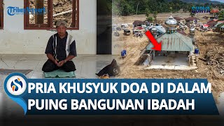 Bikin Nyesek! Seorang Pria Khusyuk Berdoa di Dalam Puing-puing Sisa Bangunan Masjid di Tapsel