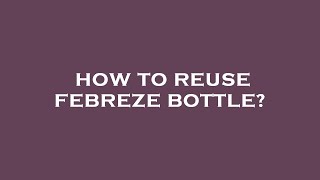 How to reuse febreze bottle?