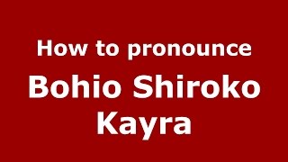 How to pronounce Bohio Shiroko Kayra