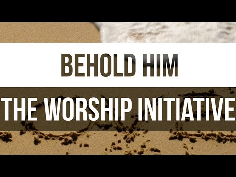 Behold Him | The Worship Initiative feat. Aaron Williams and John Marc Kohl