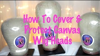 How To Cover & Protect Canvas Wig Heads