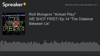 WE SHOT FIRST!:Ep.14 "The Distance Between Us"