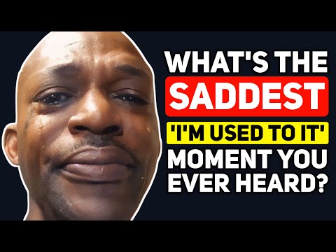What's the SADDEST thing to hear "It's okay I'm used to it" as a Response to? - Reddit Podcast