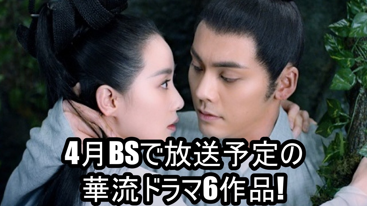 4月BSで放送予定の華流ドラマ6作品!