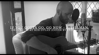 If You Gotta Go, Go Now - J. Tillman (Originally by Bob Dylan)