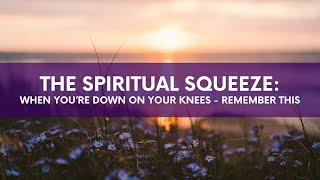 The Spiritual Squeeze - When You're Down on Your Knees Remember This