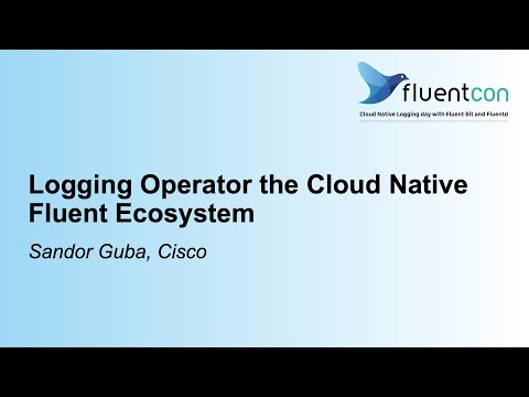 Logging Operator the Cloud Native Fluent Ecosystem - Sandor Guba, Cisco