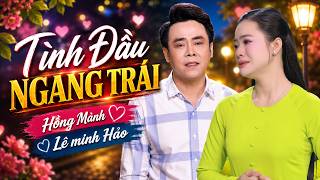 TÂN CỔ TÌNH ĐẦU NGANG TRÁI – Hồng Mảnh ft Lê Minh Hảo | Tuyệt Phẩm Vọng Cổ Hơi Dài Mùi Mẫn 
